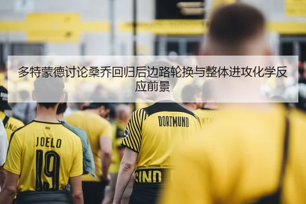 多特蒙德讨论桑乔回归后边路轮换与整体进攻化学反应前景