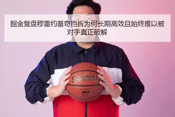掘金复盘穆雷约基奇挡拆为何长期高效且始终难以被对手真正破解