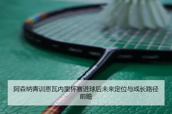 阿森纳青训恩瓦内里杯赛进球后未来定位与成长路径前瞻