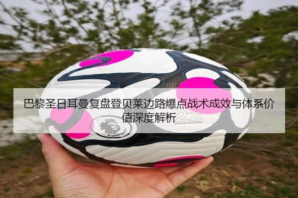 巴黎圣日耳曼复盘登贝莱边路爆点战术成效与体系价值深度解析