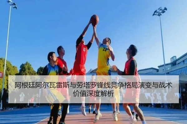 阿根廷阿尔瓦雷斯与劳塔罗锋线竞争格局演变与战术价值深度解析