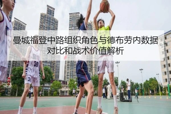曼城福登中路组织角色与德布劳内数据对比和战术价值解析