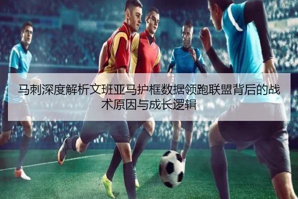 马刺深度解析文班亚马护框数据领跑联盟背后的战术原因与成长逻辑