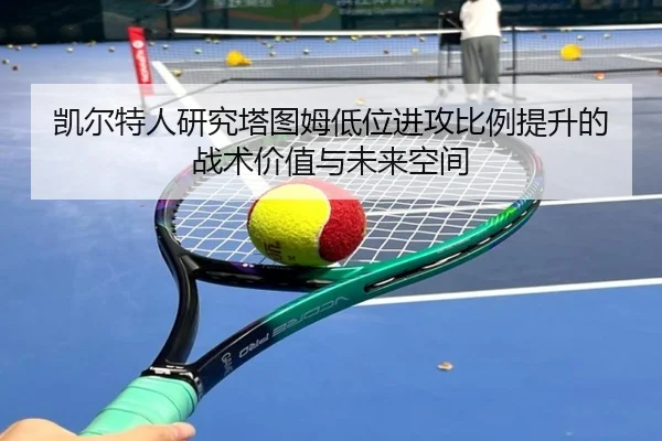 凯尔特人研究塔图姆低位进攻比例提升的战术价值与未来空间