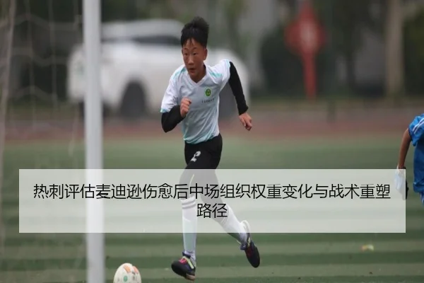 热刺评估麦迪逊伤愈后中场组织权重变化与战术重塑路径