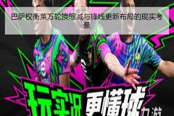 巴萨权衡莱万轮换缩减与锋线更新布局的现实考量